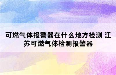 可燃气体报警器在什么地方检测 江苏可燃气体检测报警器